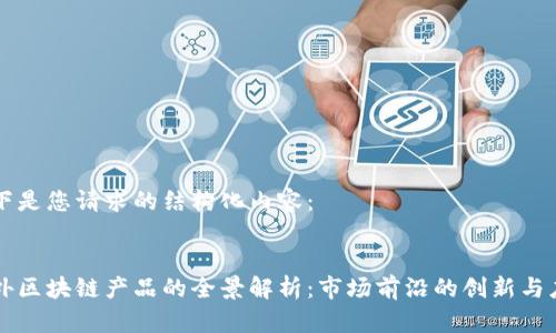 以下是您请求的结构化内容：


海外区块链产品的全景解析：市场前沿的创新与应用