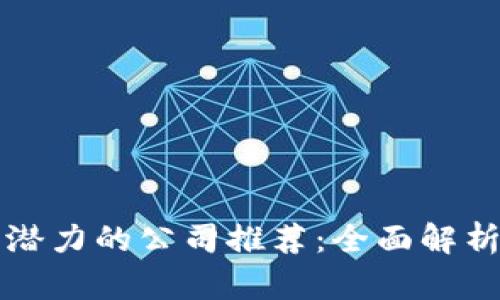 区块链最有潜力的公司推荐：全面解析行业领军者