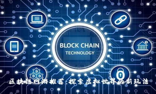 区块链网游推荐：探索虚拟世界的新玩法