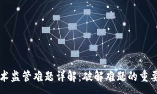 :
区块链技术监管难题详解：破解难题的重要性与对策