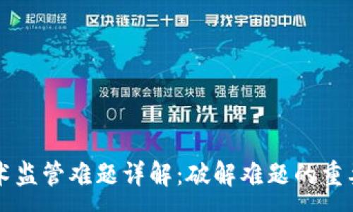 :
区块链技术监管难题详解：破解难题的重要性与对策