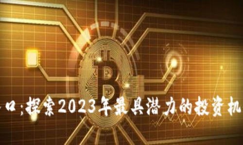 最新区块链入口：探索2023年最具潜力的投资机会与应用场景