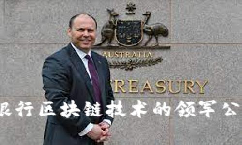 :主流银行区块链技术的领军公司解析