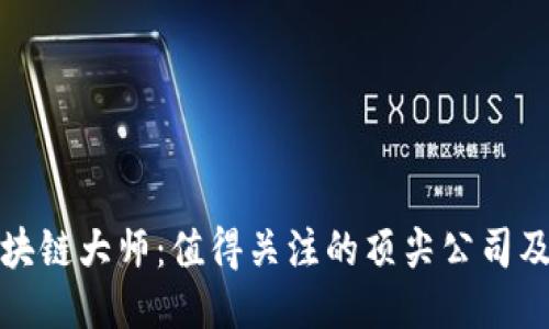 : 币圈区块链大师：值得关注的顶尖公司及其影响力