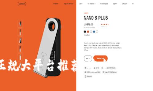 区块链正规大平台推荐：安全可靠的投资选择