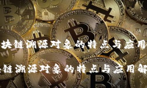 : 区块链溯源对象的特点与应用解析

区块链溯源对象的特点与应用解析
