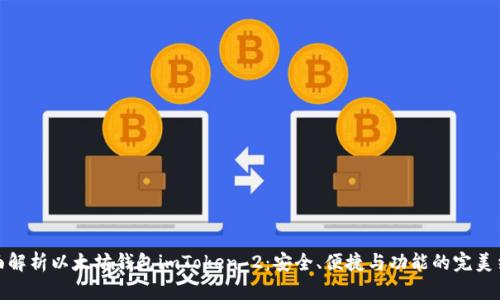 全面解析以太坊钱包imToken 2：安全、便捷与功能的完美结合