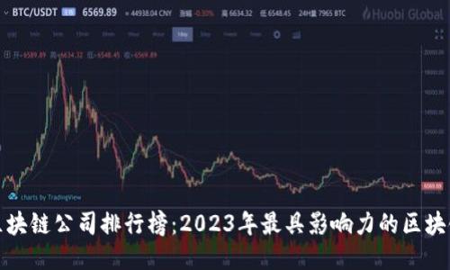 全球区块链公司排行榜：2023年最具影响力的区块链企业