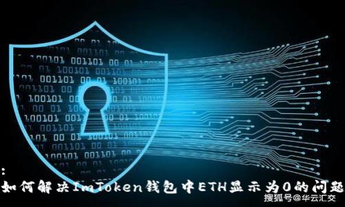 :
如何解决ImToken钱包中ETH显示为0的问题