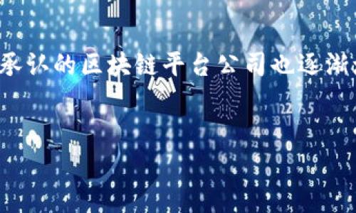 在国内区块链行业发展迅速的背景下，国家承认的区块链平台公司也逐渐增多。以下是我为您建议的和相关内容结构：

:
国家承认的区块链平台公司有哪些？