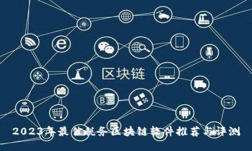 2023年最佳税务区块链软件推荐与评测