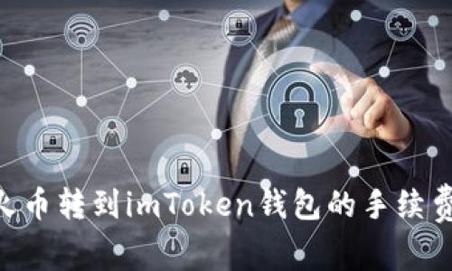 ETH火币转到imToken钱包的手续费详解