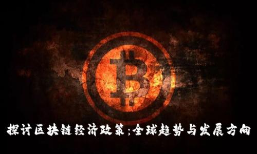 探讨区块链经济政策：全球趋势与发展方向