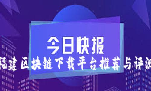 福建区块链下载平台推荐与评测