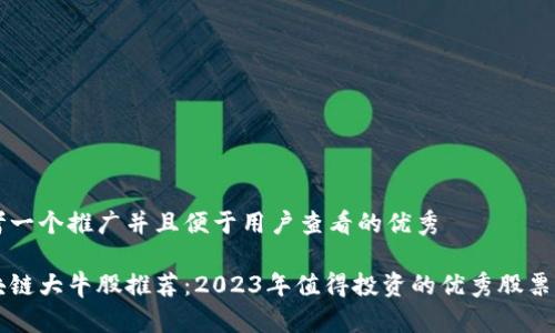 思考一个推广并且便于用户查看的优秀

区块链大牛股推荐：2023年值得投资的优秀股票分析