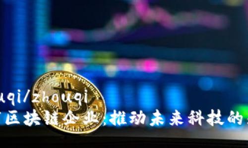 zhouqi/zhouqi
柳市区块链企业：推动未来科技的先锋