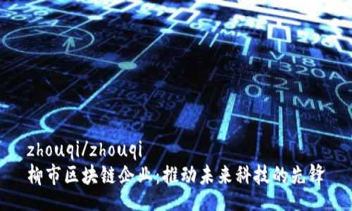 zhouqi/zhouqi
柳市区块链企业：推动未来科技的先锋