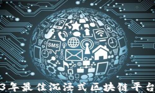 
2023年最佳沉浸式区块链平台推荐