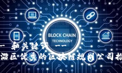 !-- 和关键词 --
临淄区优秀的区块链规划公司推荐