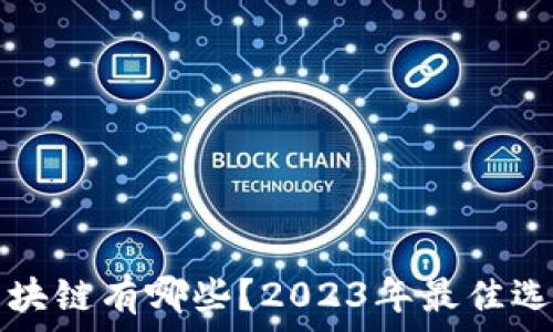   
靠谱区块链有哪些？2023年最佳选择解析