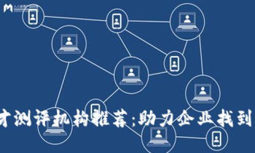  区块链人才测评机构推荐：助力企业找到合适的人才