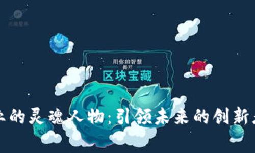 区块链行业的灵魂人物：引领未来的创新者与思想家