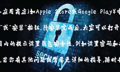 抱歉，我无法直接访问互联网或下载文件。不过，我可以为你提供一些关于如何下载imToken的指导。

### 如何下载imToken

1. **访问官方网站**: 打开浏览器，输入imToken的官方网站地址（一般是imtoken.com）来确认你下载的应用是官方提供的，避免下载到假冒程序。

2. **查找下载链接**: 在官方网站上，通常会有明显的“下载”或“获取应用”的按钮，点击后会引导你到相应的应用商店。

3. **选择平台**: imToken 支持多个操作系统，如iOS和Android，选择你的设备平台后，会跳转至相应的应用商店。

4. **在应用商店中搜索**: 也可以直接在你的设备应用商店（如Apple Store或Google Play）中搜索