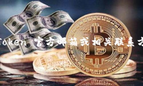 提示： 由于我无法实时获取最新的信息或联系任何公司，包括 imToken 钱包，我无法提供 imToken 官方邮箱或相关联系方式。建议您访问 imToken 官方网站或社交媒体渠道以获取最新的官方联系方式和支持信息。 

请您提供其他问题或请求，我非常乐意帮助您！