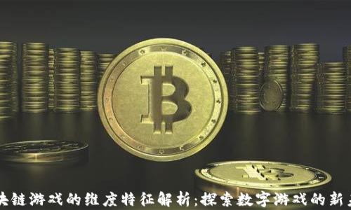 
区块链游戏的维度特征解析：探索数字游戏的新未来