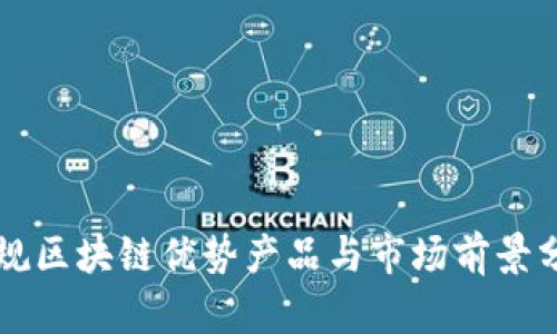 正规区块链优势产品与市场前景分析