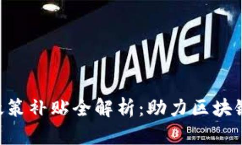 ### 政府区块链政策补贴全解析：助力区块链发展，促进经济增长