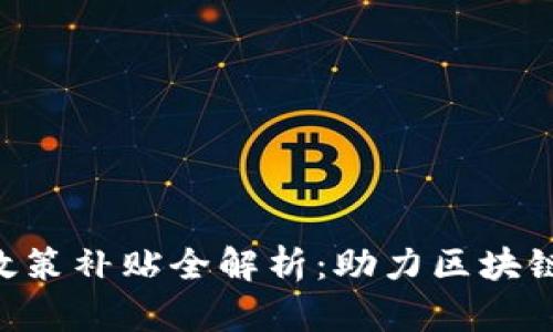 ### 政府区块链政策补贴全解析：助力区块链发展，促进经济增长