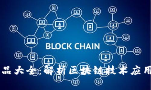 区块链深加工产品大全：解析区块链技术应用于各行业的潜力