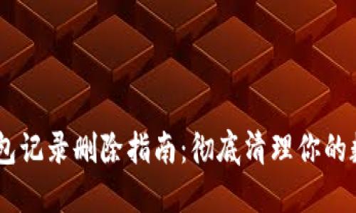imToken 钱包记录删除指南：彻底清理你的数字资产痕迹
