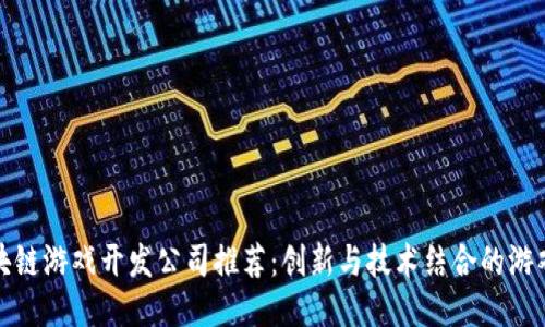 : 区块链游戏开发公司推荐：创新与技术结合的游戏未来