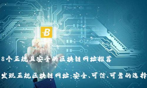 8个正规且安全的区块链网址推荐

发现正规区块链网址：安全、可信、可靠的选择