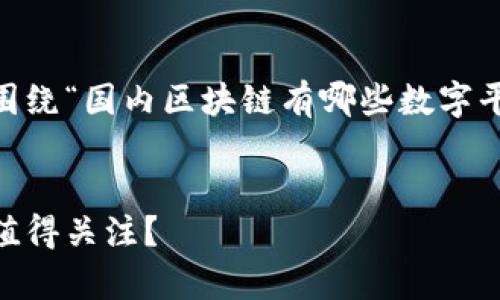 为了满足您的请求，我将为您提供一个围绕“国内区块链有哪些数字平台”的信息结构，推广，并方便用户查看。


国内区块链数字平台全解析：哪些平台值得关注？