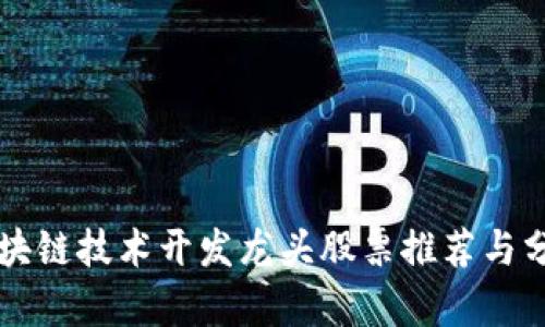 区块链技术开发龙头股票推荐与分析