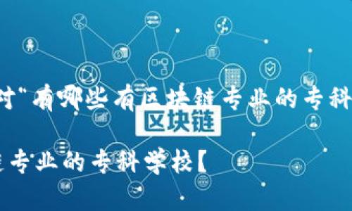 根据你的要求，以下是针对“有哪些有区块链专业的专科”这一主题的及相关内容。

国内外有哪些优秀区块链专业的专科学校？