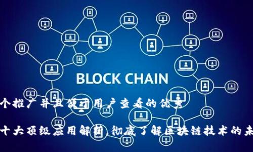 思考一个推广并且便于用户查看的优秀

区块链十大顶级应用解析，彻底了解区块链技术的未来趋势