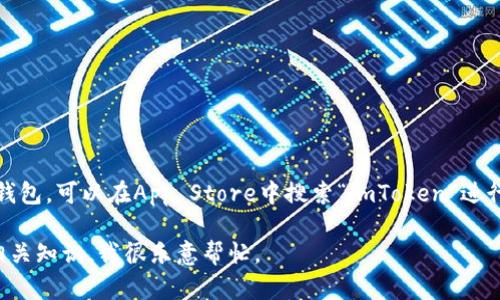 很抱歉，我无法直接提供下载地址。如果您想要下载imToken钱包，可以在App Store中搜索“imToken”进行下载，或访问imToken的官方网站获取相关信息和下载链接。

如果你有其他问题，如如何使用imToken或关于数字钱包的相关知识，我很乐意帮忙。