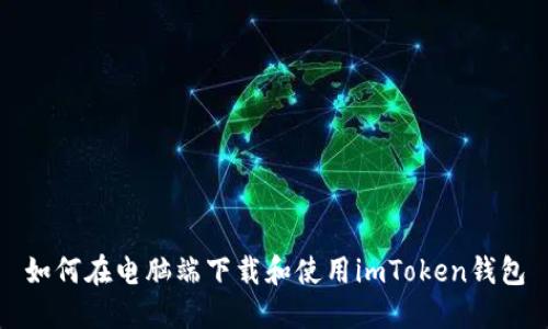 如何在电脑端下载和使用imToken钱包