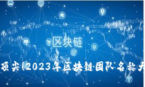 行业顶尖！2023年区块链团队名称大汇总