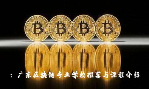 : 广东区块链专业学校推荐与课程介绍