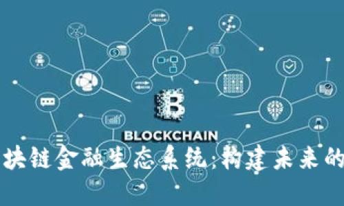 深入探讨区块链金融生态系统：构建未来的金融新格局