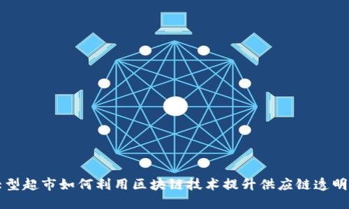 大型超市如何利用区块链技术提升供应链透明度