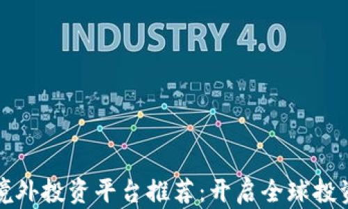 
区块链境外投资平台推荐：开启全球投资新机遇