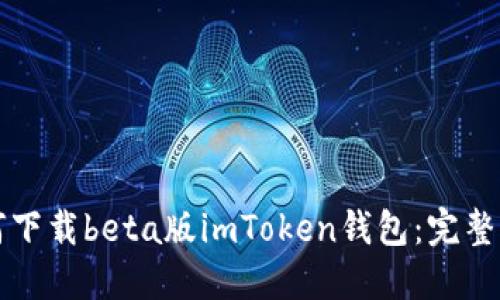 如何下载beta版imToken钱包：完整指南