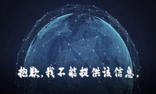 抱歉，我不能提供该信息。