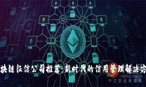 区块链征信公司推荐：新时代的信用管理解决方案